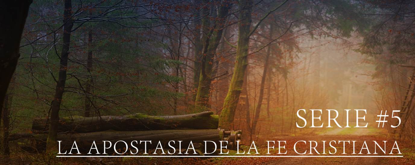 SERIE #5 LA APOSTASIA DE LA FE CRISTIANA