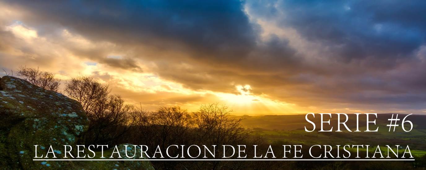SERIE #6 LA RESTAURACION DE FE CRISTIANA